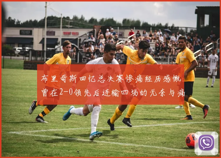 布里奇斯回忆总决赛惨痛经历感慨曾在2-0领先后连输四场的无奈与痛苦
