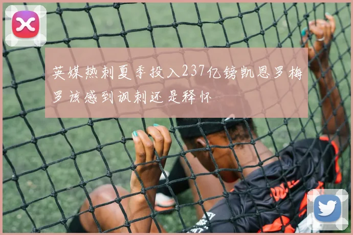 英媒热刺夏季投入237亿镑凯恩罗梅罗该感到讽刺还是释怀