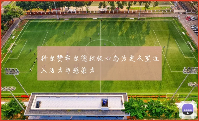 科尔赞希尔德积极心态为更衣室注入活力与感染力