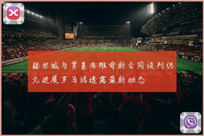 赫尔城与贾基洛维奇新合同谈判仍无进展罗马诺透露最新动态