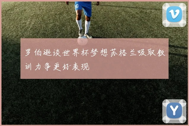 罗伯逊谈世界杯梦想苏格兰吸取教训力争更好表现