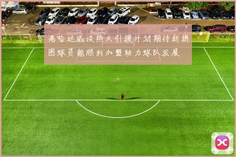 老哈达威谈热火引援计划期待新拼图球员能顺利加盟助力球队发展