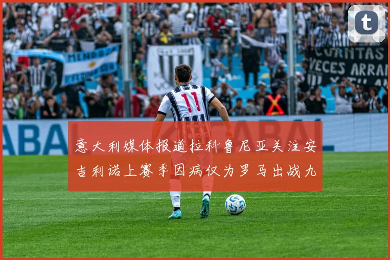 意大利媒体报道拉科鲁尼亚关注安吉利诺上赛季因病仅为罗马出战九场