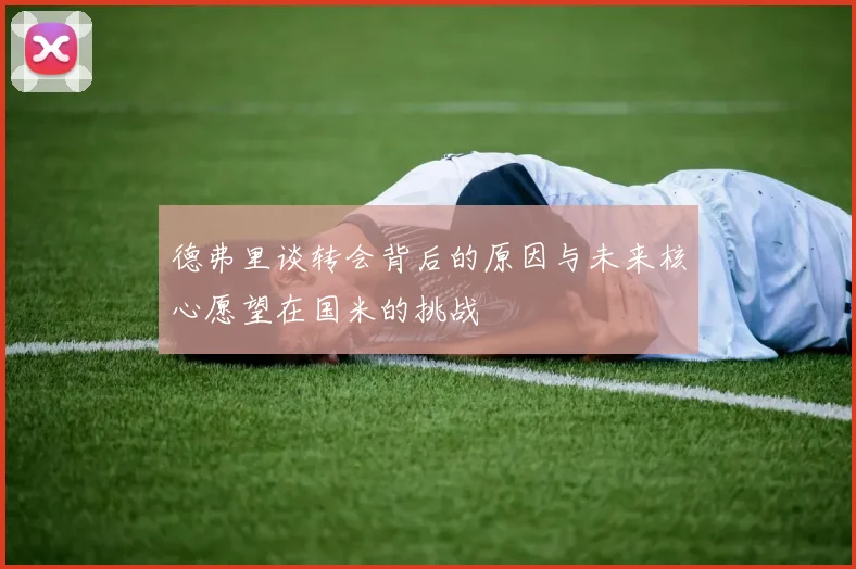 德弗里谈转会背后的原因与未来核心愿望在国米的挑战